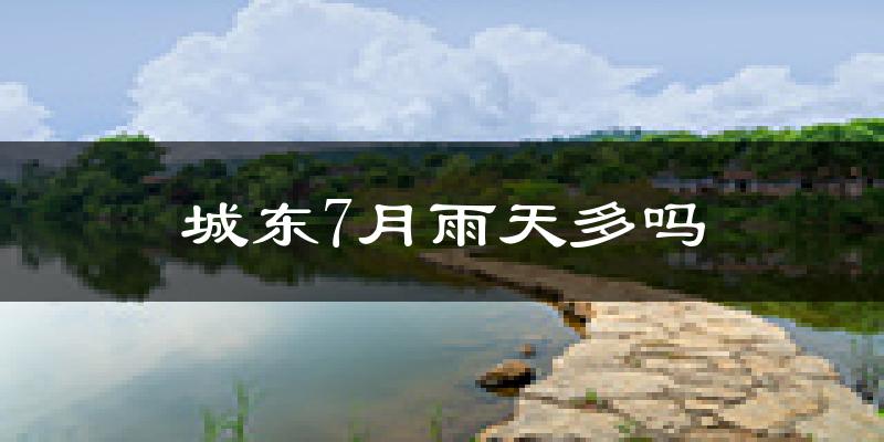城东7月雨天多吗?