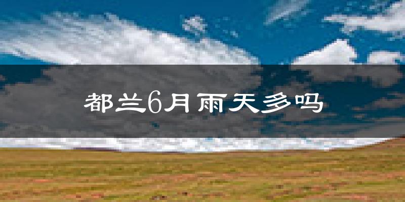 都兰6月雨天多吗?