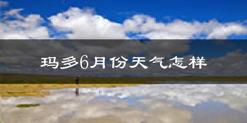 玛多县6月份天气如何?很冷吗?