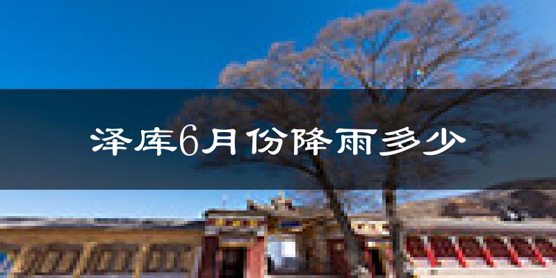 泽库6月份降雨多少?