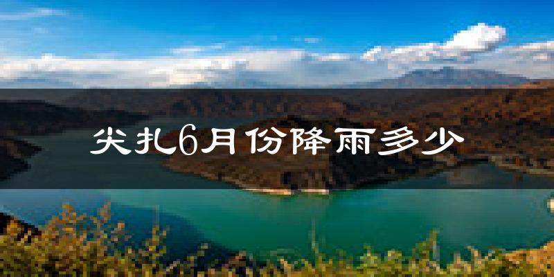 尖扎6月份降雨多少?