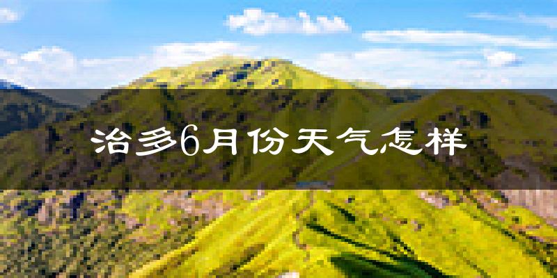 治多县6月份天气如何?很冷吗?