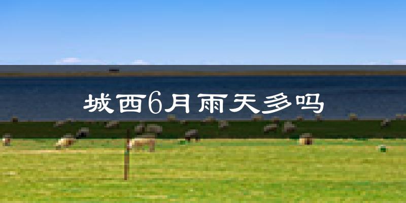 城西6月雨天多吗?