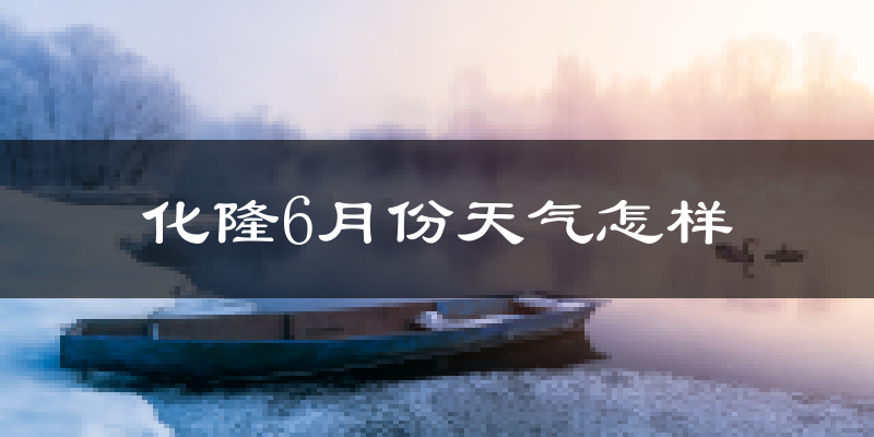 化隆回族自治县6月份天气如何?很热吗?