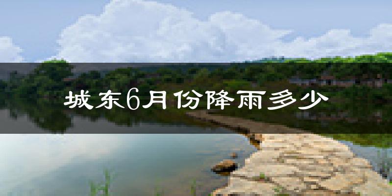 城东6月份降雨多少?