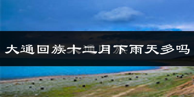 大通回族十二月下雨天多吗?大通回族12月份降雨量多少?