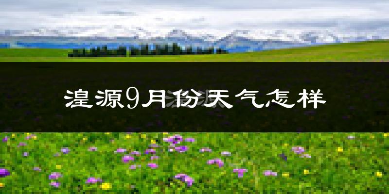 湟源9月份天气怎样?湟源九月热不热?