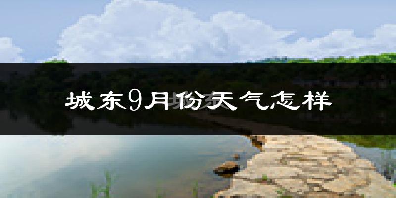 城东9月份天气怎样?城东九月热吗?