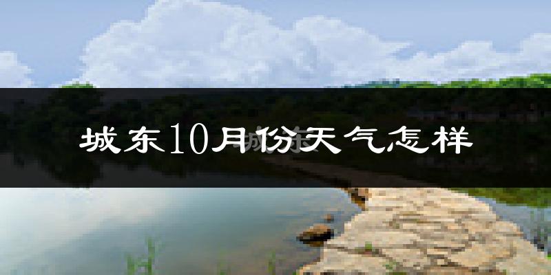 城东10月份天气怎样?城东十月冷不冷?