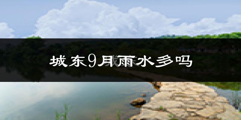 城东9月雨水多吗?