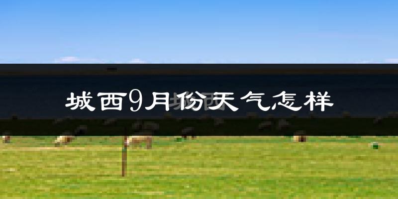 城西9月份天气怎样?城西九月热吗?