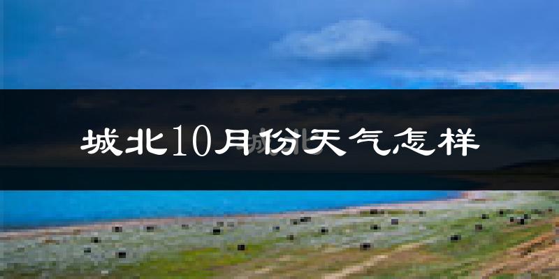 城北10月份天气怎样?城北十月冷吗?