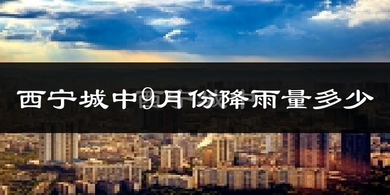 西宁城中9月份降雨量多少?西宁城中九月下雨多吗?