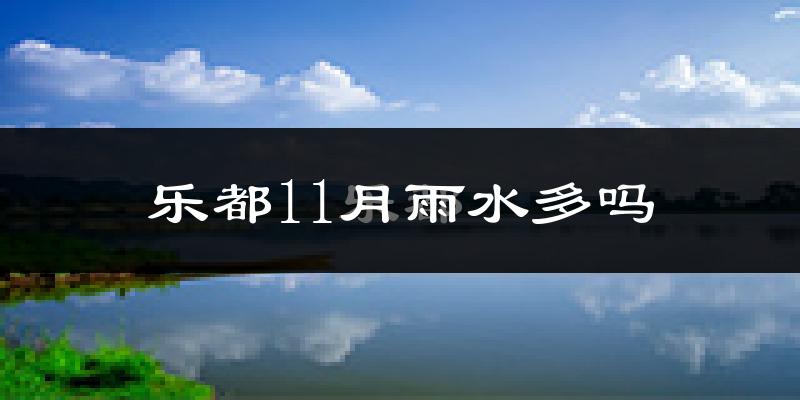 乐都11月雨水多吗?