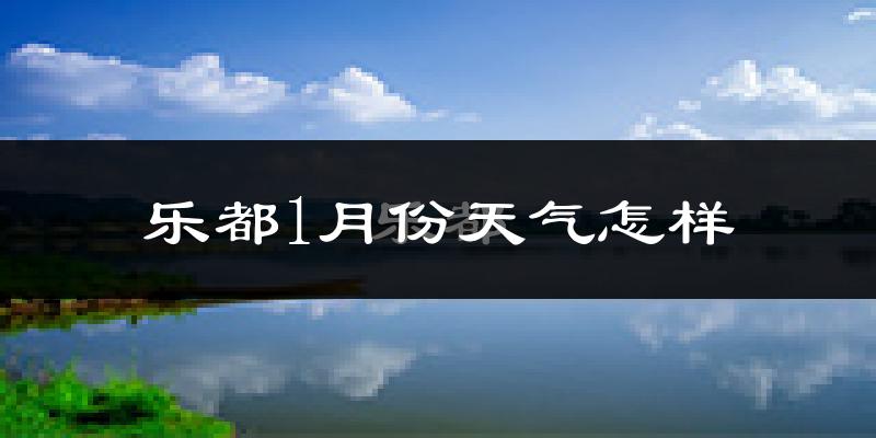 乐都1月份天气怎样?乐都一月冷不冷?