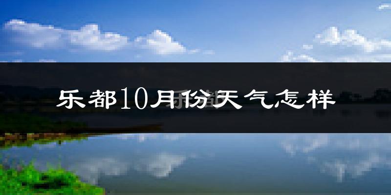 乐都10月份天气怎样?乐都十月冷吗?