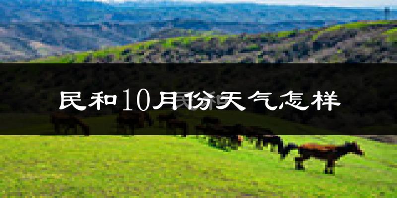 民和10月份天气怎样?民和十月冷吗?