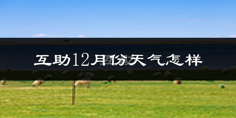 互助12月份天气怎样?互助十二月冷不冷?