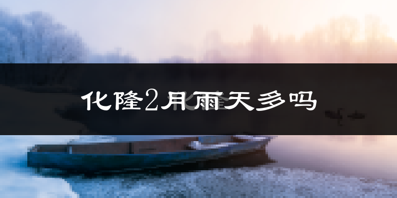 化隆2月雨天多吗?
