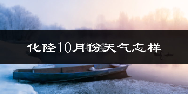 化隆10月份天气怎样?化隆十月冷吗?