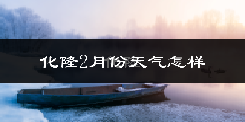 化隆回族自治县2月份天气如何?很冷吗?