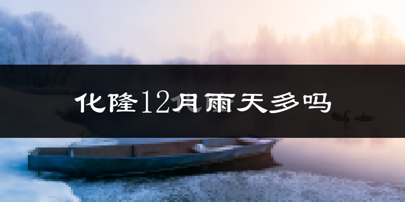 化隆12月雨天多吗?