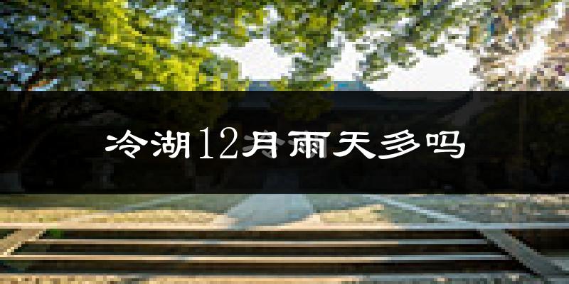 冷湖12月雨天多吗?