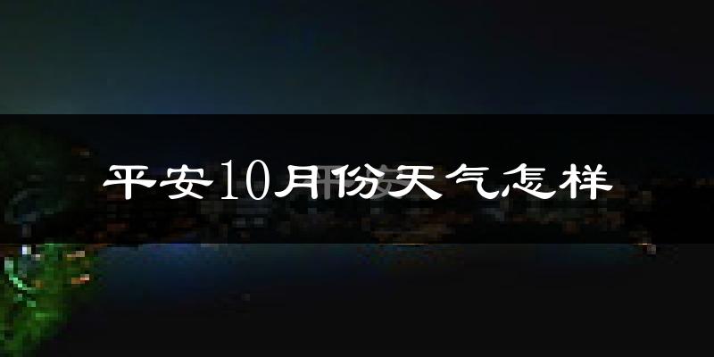 平安10月份天气怎样?平安十月冷吗?