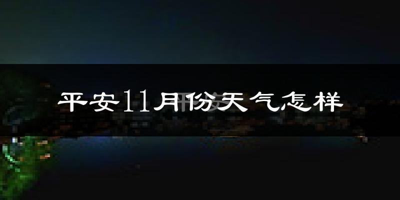 平安11月份天气怎样?平安十一月冷不冷?