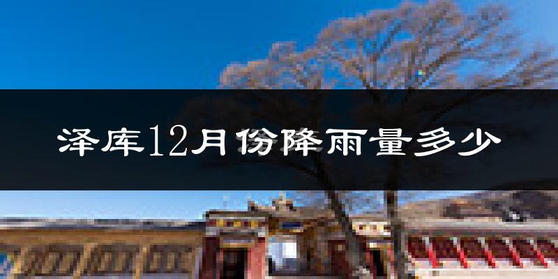 泽库12月份降雨量多少?泽库十二月下雨多吗?
