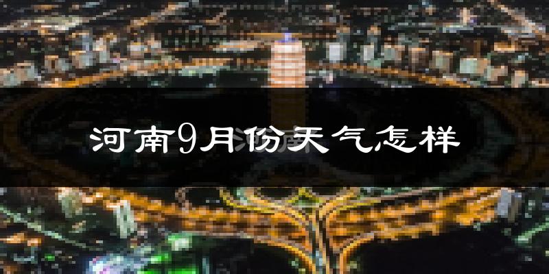 河南9月份天气怎样?河南九月热吗?
