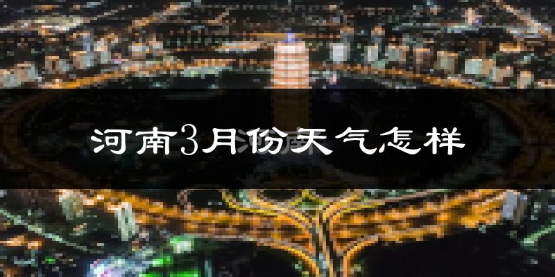 河南省3月份天气如何?还冷吗?