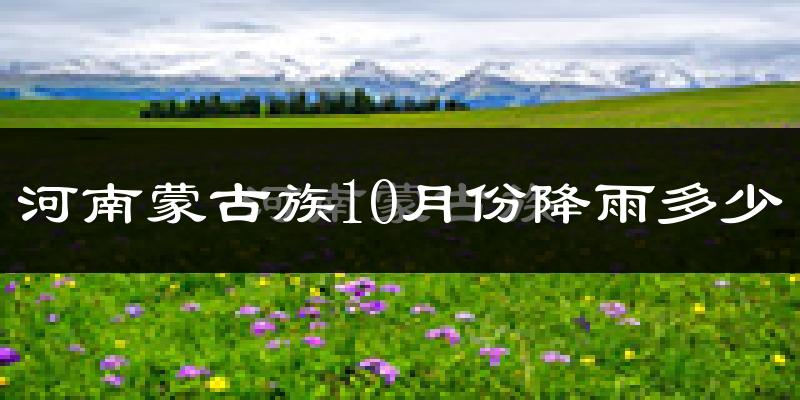 河南蒙古族10月份降雨多少?