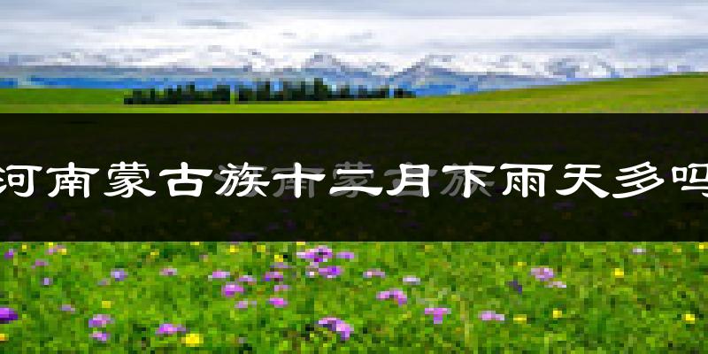 河南蒙古族十二月下雨天多吗?河南蒙古族12月份降雨量多少?