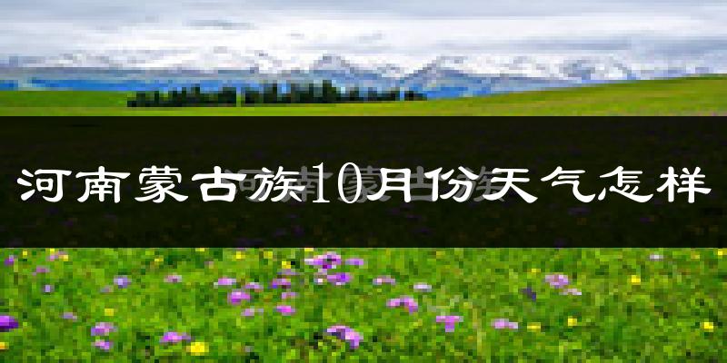 河南蒙古族10月份天气怎样?河南蒙古族十月冷不冷?