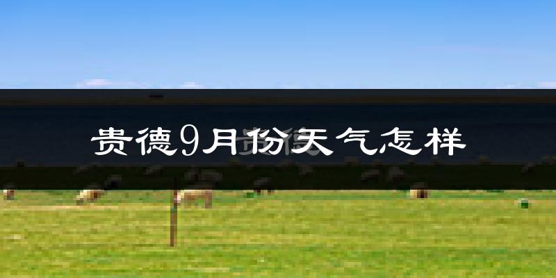 贵德9月份天气怎样?贵德九月热吗?