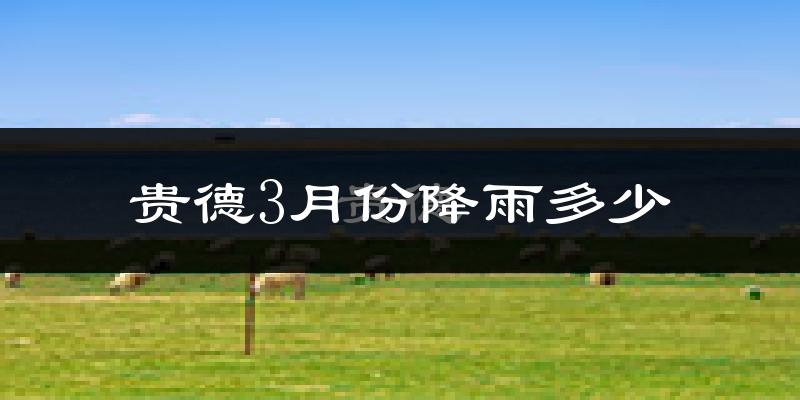 贵德3月份降雨多少?