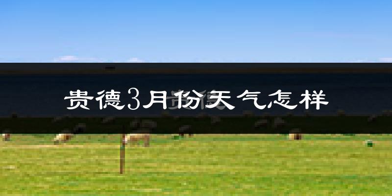贵德县3月份天气如何?天气冷吗?