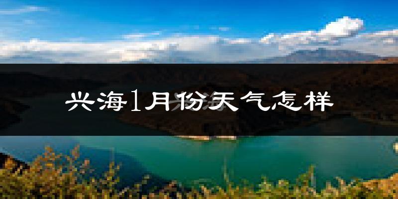 兴海县1月份天气如何?很冷吗?