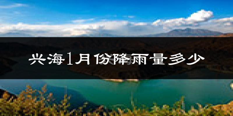 兴海1月份降雨量多少?兴海一月下雨多吗?