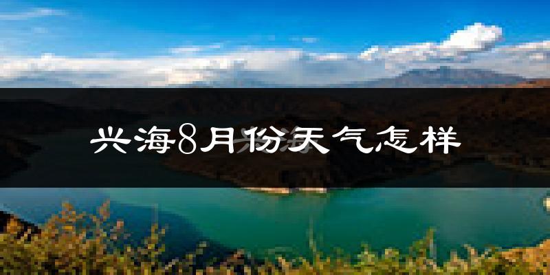 兴海8月份天气怎样?兴海八月热不热?