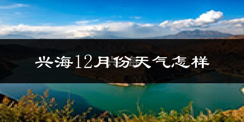 兴海12月份天气怎样?兴海十二月冷吗?
