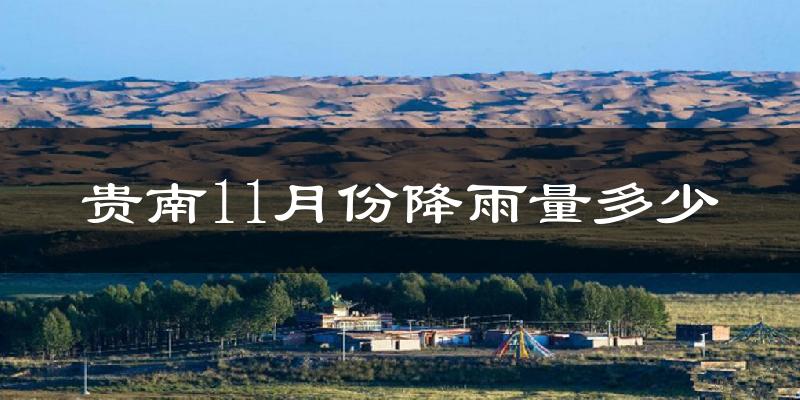 贵南11月份降雨量多少?贵南十一月下雨多吗?