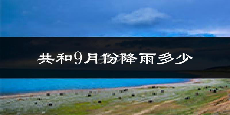 共和9月份降雨多少?