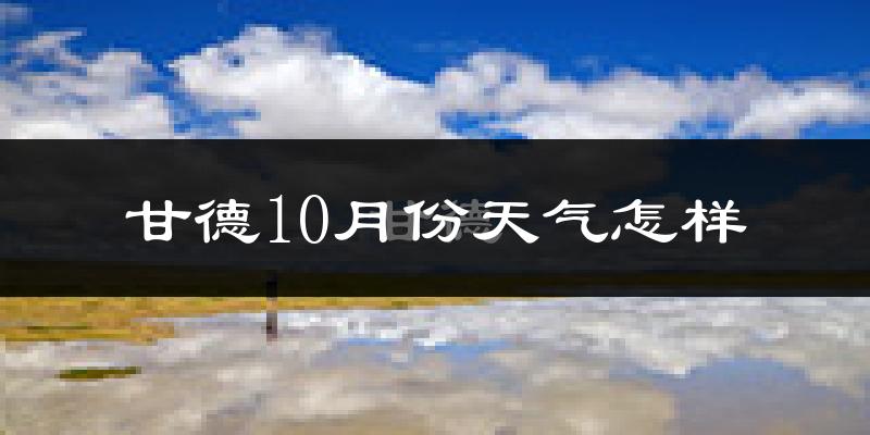 甘德10月份天气怎样?甘德十月冷吗?