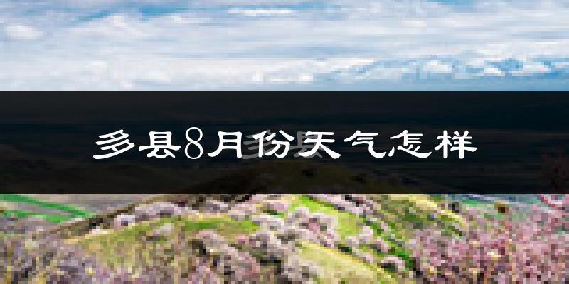 多县8月份天气怎样?多县八月热不热?