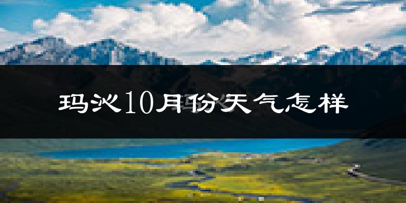 玛沁10月份天气怎样?玛沁十月冷不冷?