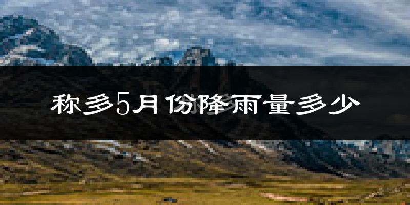 称多5月份降雨量多少?称多五月下雨多吗?