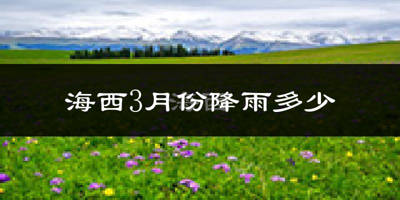 海西3月份降雨多少?