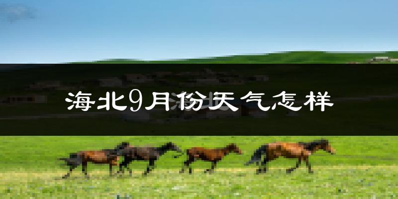 海北9月份天气怎样?海北九月热吗?
